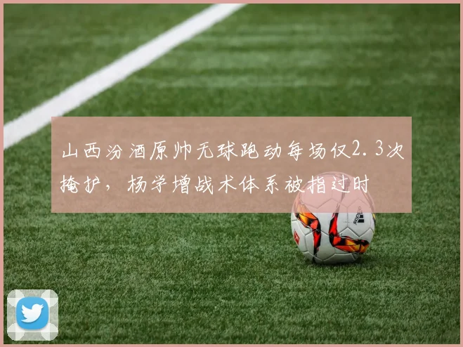 山西汾酒原帅无球跑动每场仅2.3次掩护，杨学增战术体系被指过时