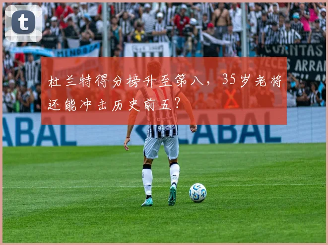 杜兰特得分榜升至第八，35岁老将还能冲击历史前五？