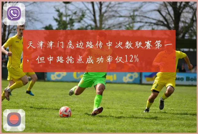 天津津门虎边路传中次数联赛第一，但中路抢点成功率仅12%